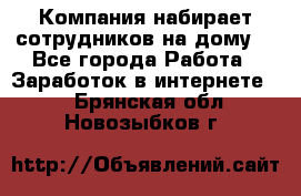 Компания набирает сотрудников на дому  - Все города Работа » Заработок в интернете   . Брянская обл.,Новозыбков г.